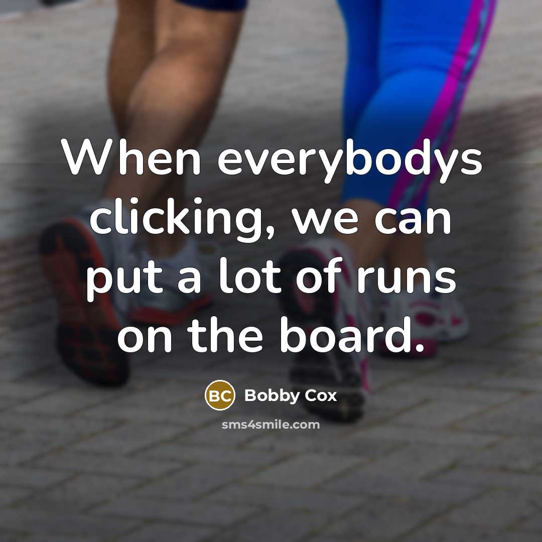 “When everybodys clicking, we can put a lot of runs on the board.” quote by Bobby Cox