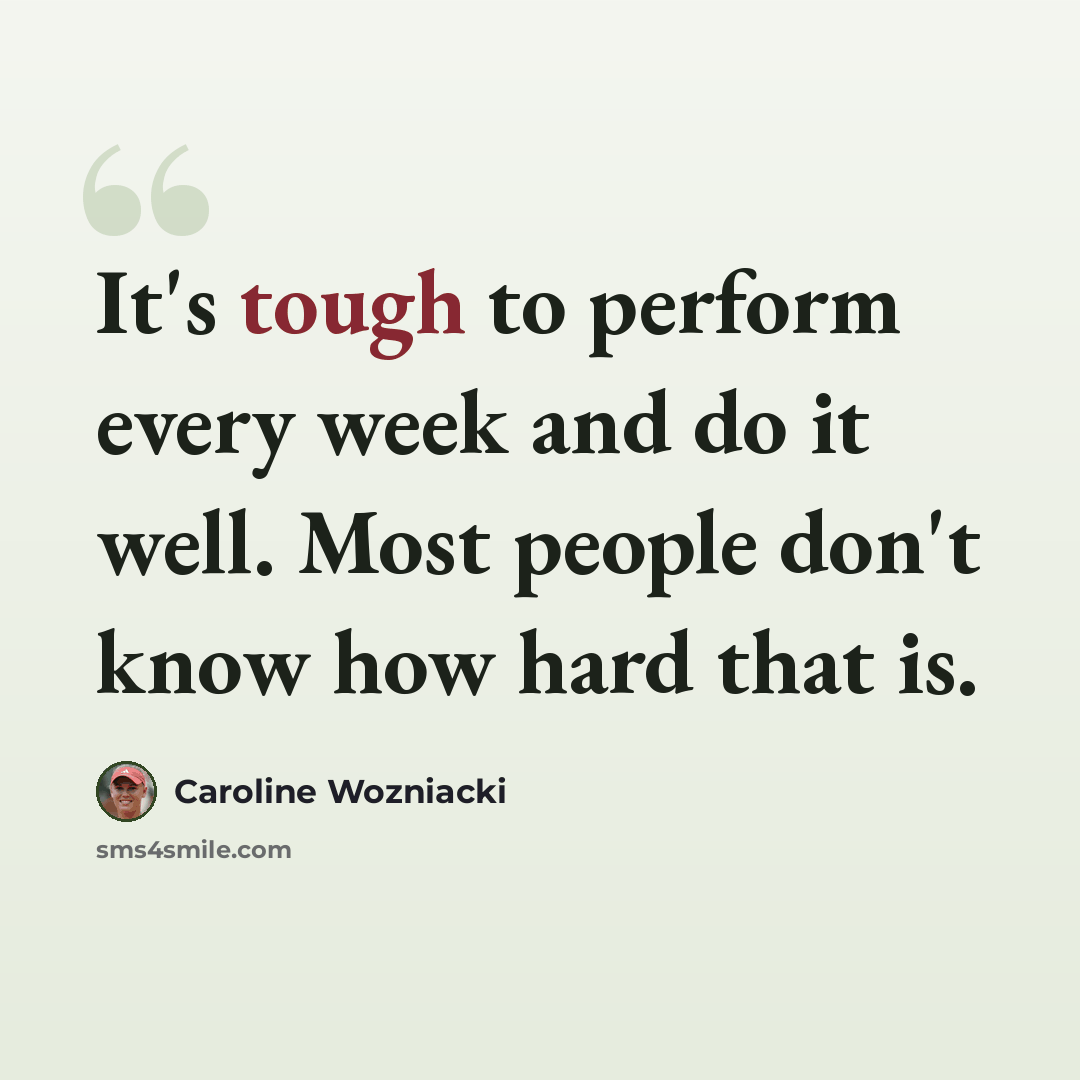 “It's tough to perform every week and do it well. Most people don't know how hard that is.” quote by Caroline Wozniacki