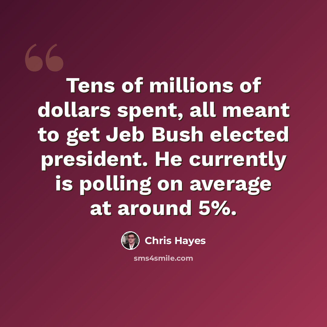 “Tens of millions of dollars spent, all meant to get Jeb Bush elected president. He currently is polling on average at around 5%.” quote by Chris Hayes