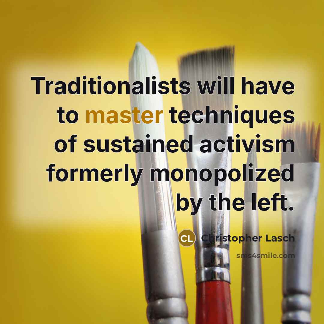 “Traditionalists will have to master techniques of sustained activism formerly monopolized by the left.” quote by Christopher Lasch