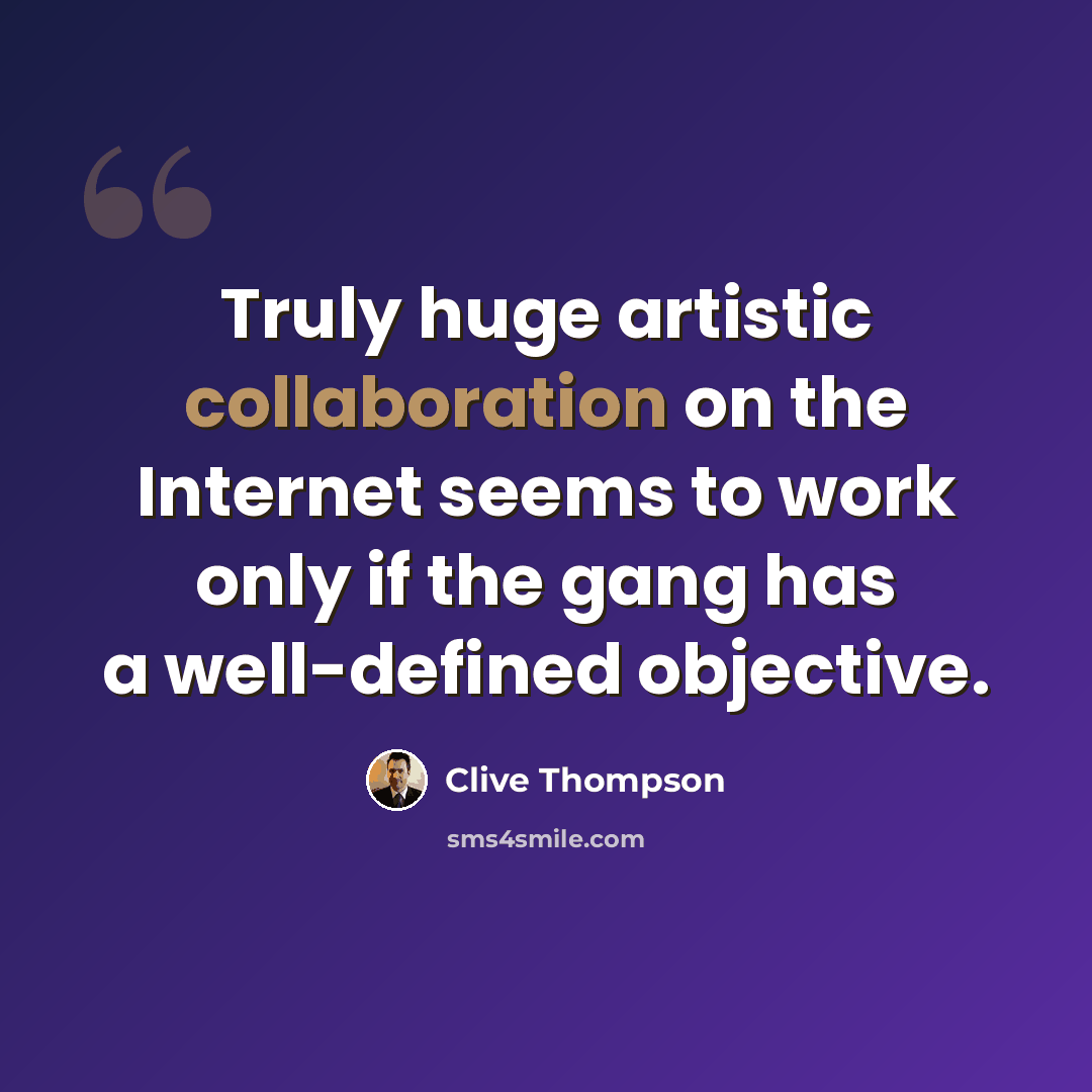 “Truly huge artistic collaboration on the Internet seems to work only if the gang has a well-defined objective.” quote by Clive Thompson