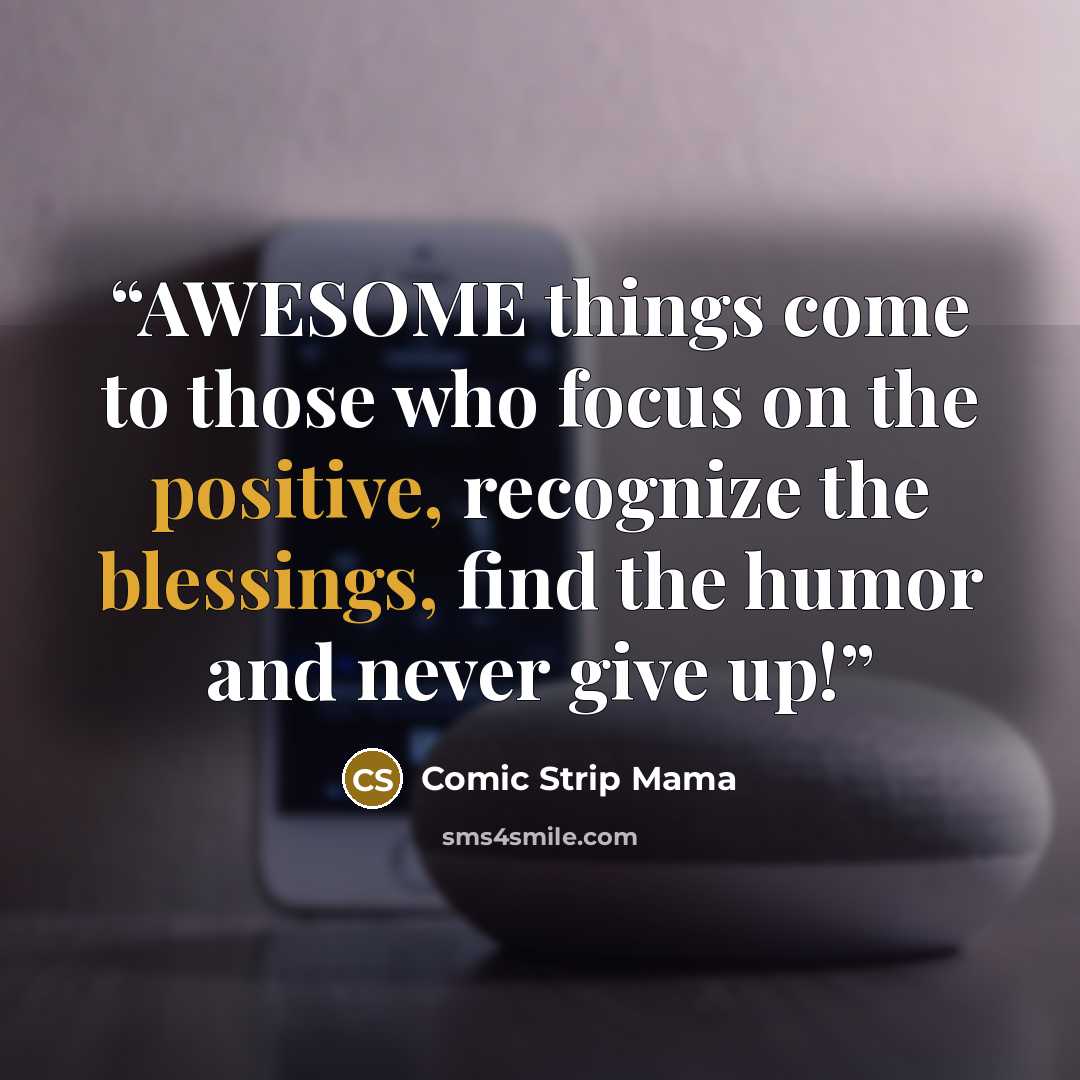 “AWESOME things come to those who focus on the positive, recognize the blessings, find the humor and never give up!” quote by Comic Strip Mama