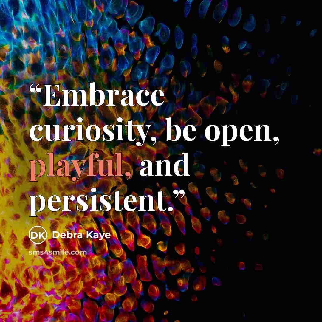“Embrace curiosity, be open, playful, and persistent.” quote by Debra Kaye