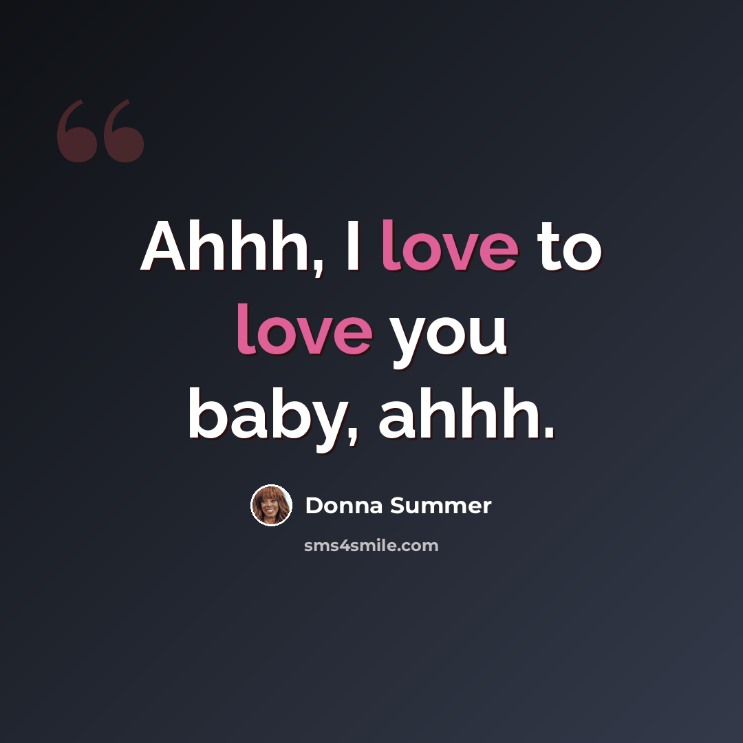 “Ahhh, I love to love you baby, ahhh.” quote by Donna Summer