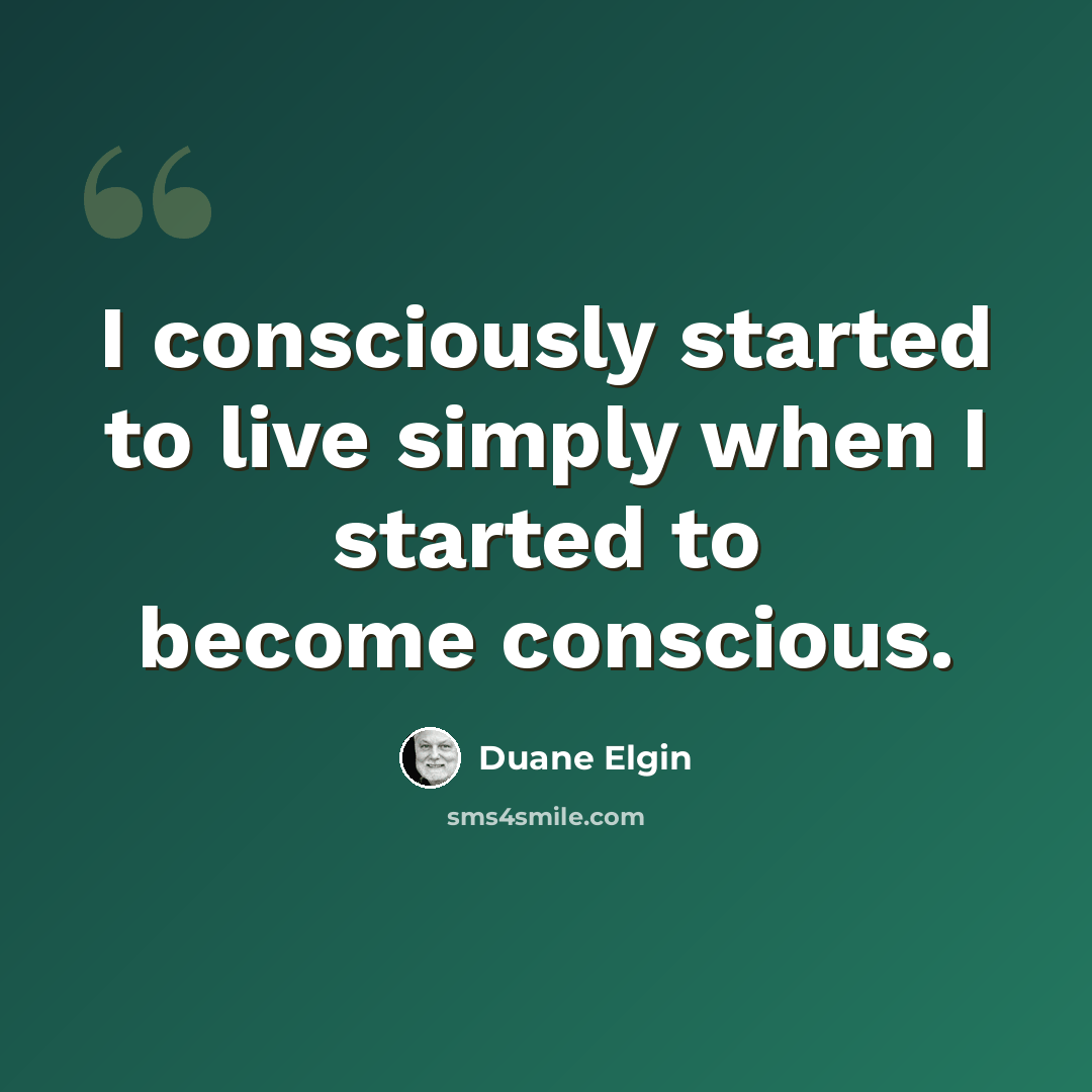 “I consciously started to live simply when I started to become conscious.” quote by Duane Elgin