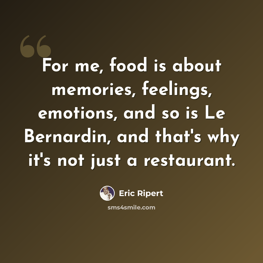 “For me, food is about memories, feelings, emotions, and so is Le Bernardin, and that's why it's not just a restaurant.” quote by Eric Ripert