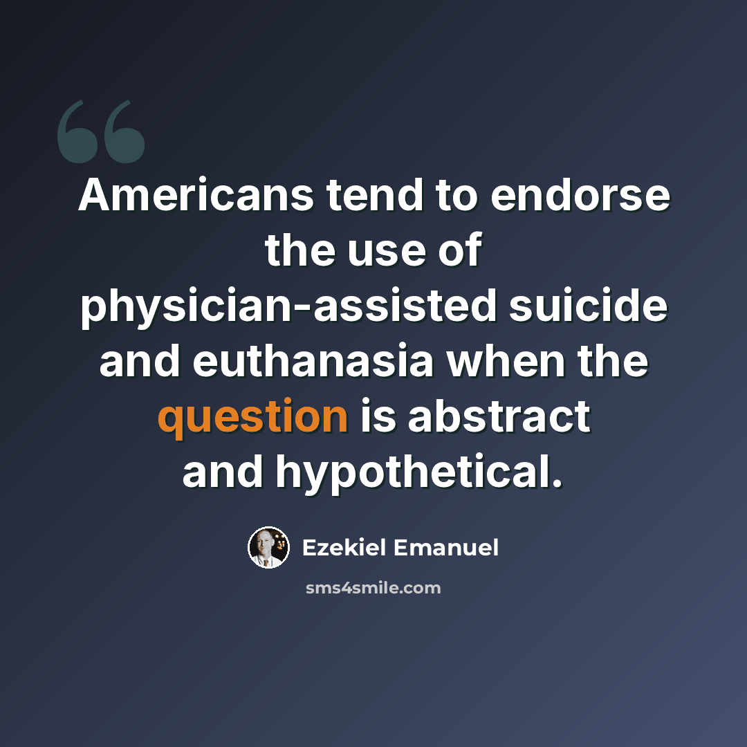 “Americans tend to endorse the use of physician-assisted suicide and euthanasia when the question is abstract and hypothetical.” quote by Ezekiel Emanuel