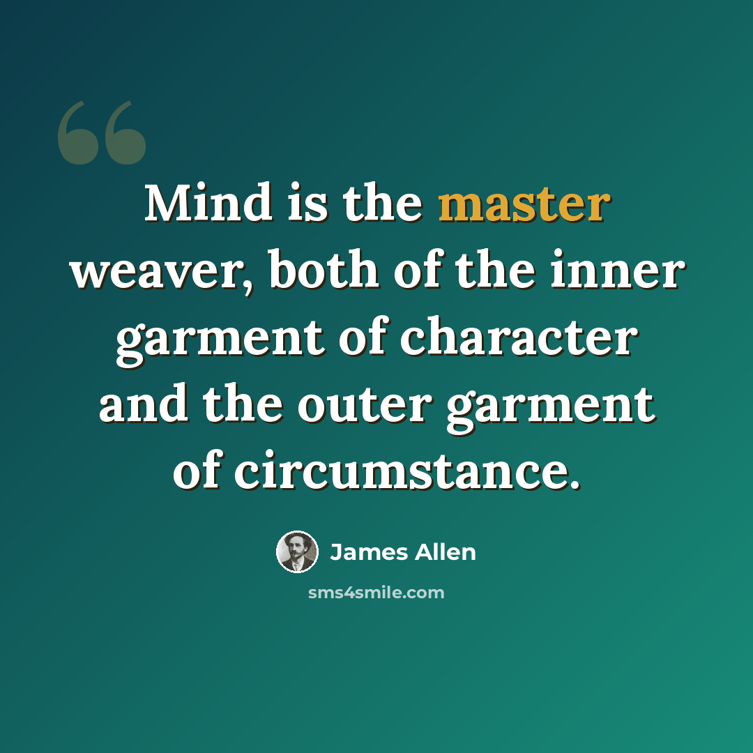 “Mind is the master weaver, both of the inner garment of character and the outer garment of circumstance.” quote by James Allen