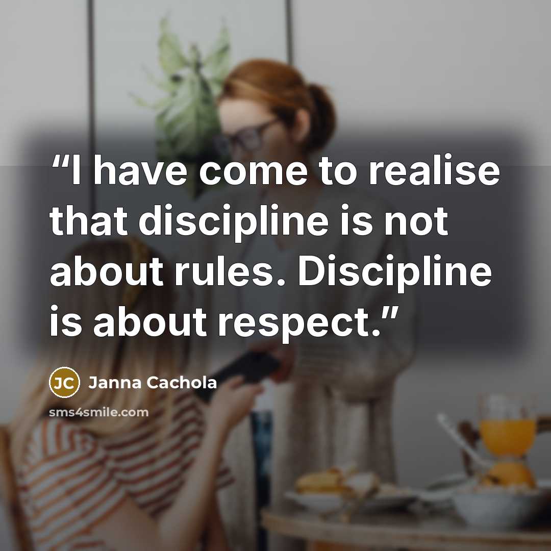 “I have come to realise that discipline is not about rules. Discipline is about respect.” quote by Janna Cachola