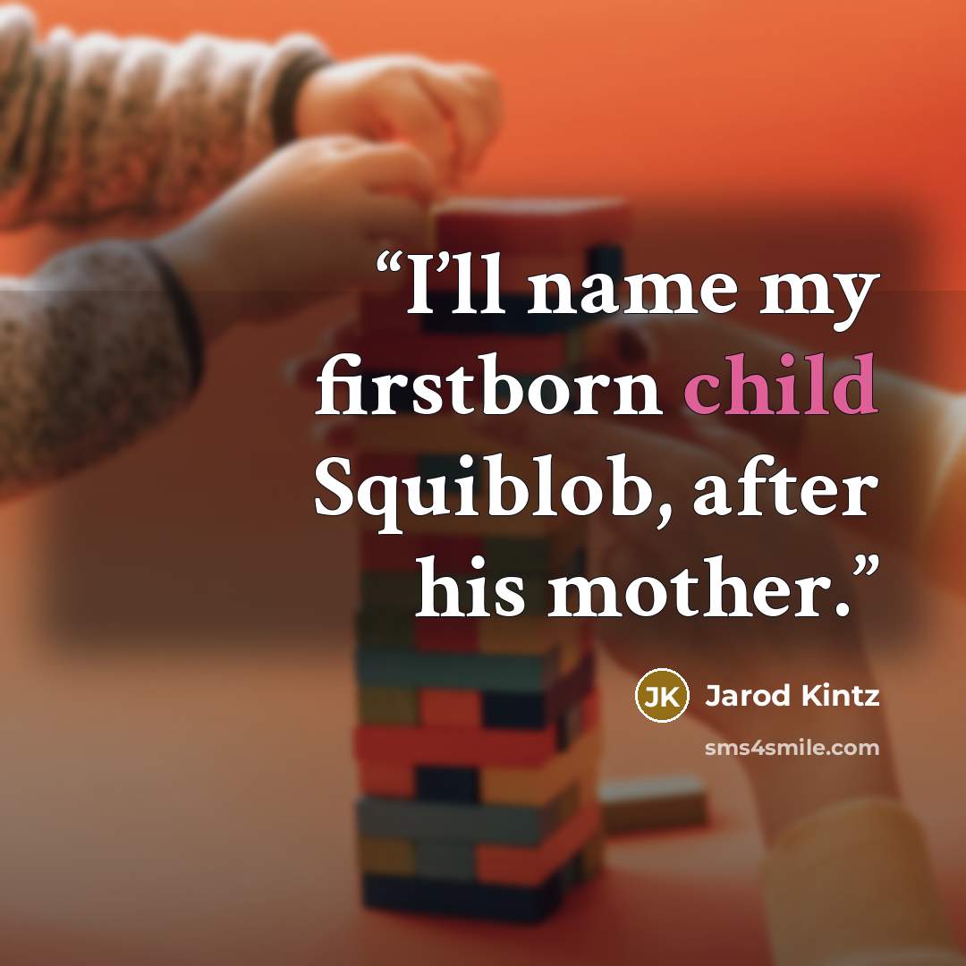 “I’ll name my firstborn child Squiblob, after his mother.” quote by Jarod Kintz
