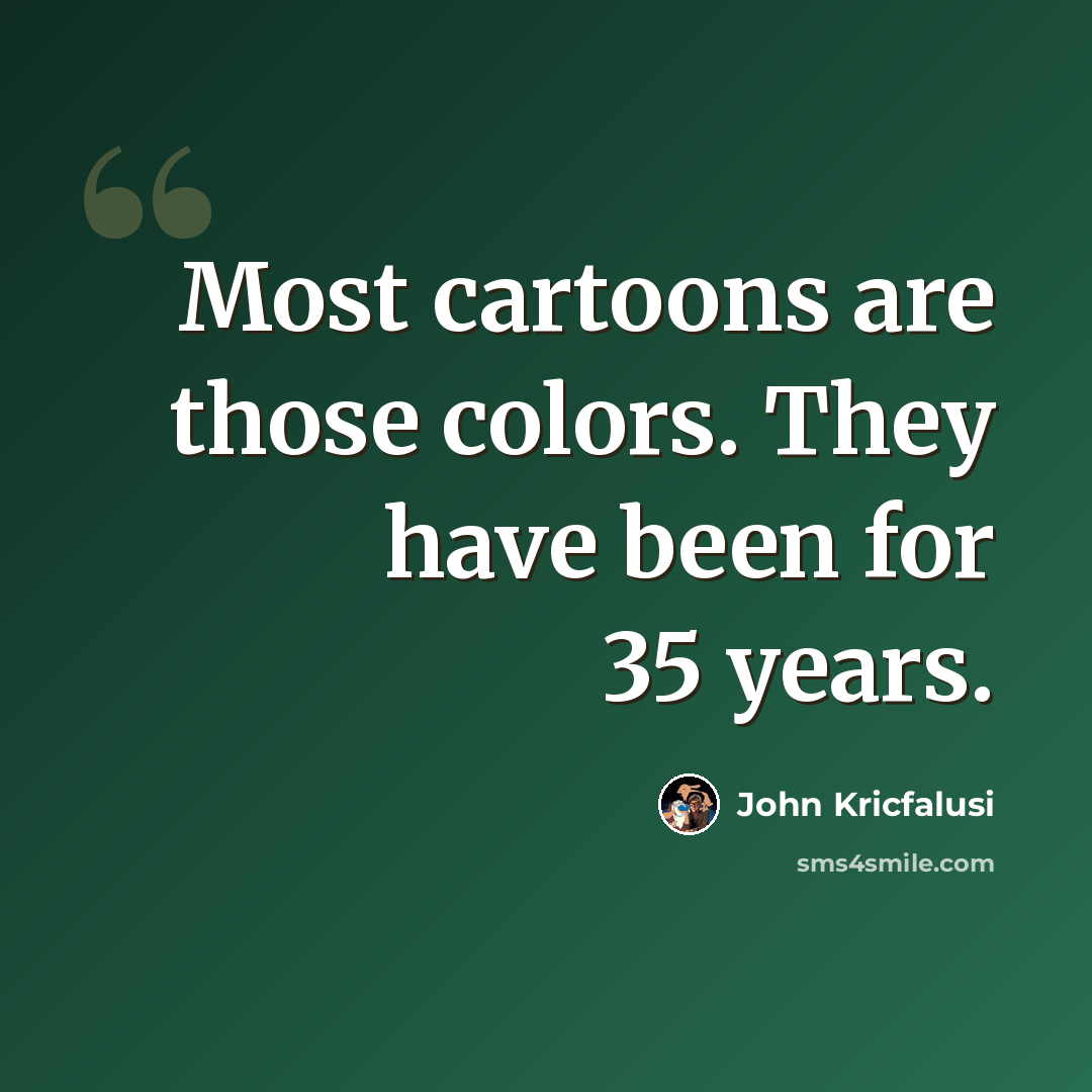 “Most cartoons are those colors. They have been for 35 years.” quote by John Kricfalusi