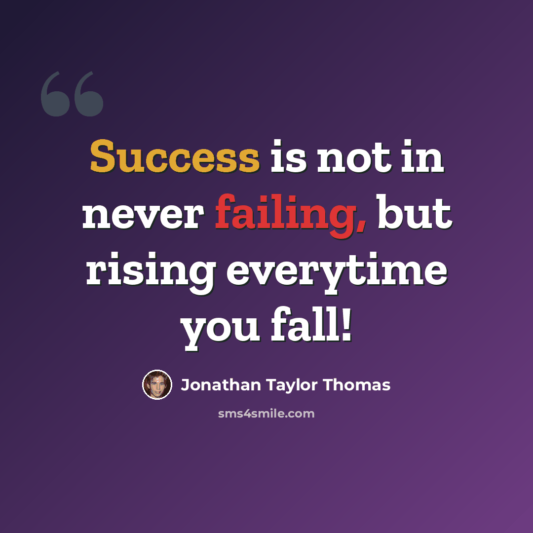 “Success is not in never failing, but rising everytime you fall!” quote by Jonathan Taylor Thomas