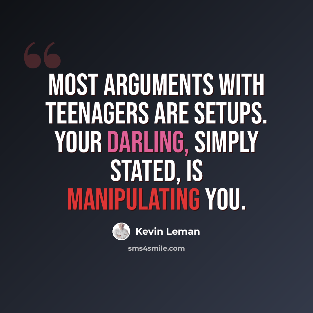 “Most arguments with teenagers are setups. Your darling, simply stated, is manipulating you.” quote by Kevin Leman