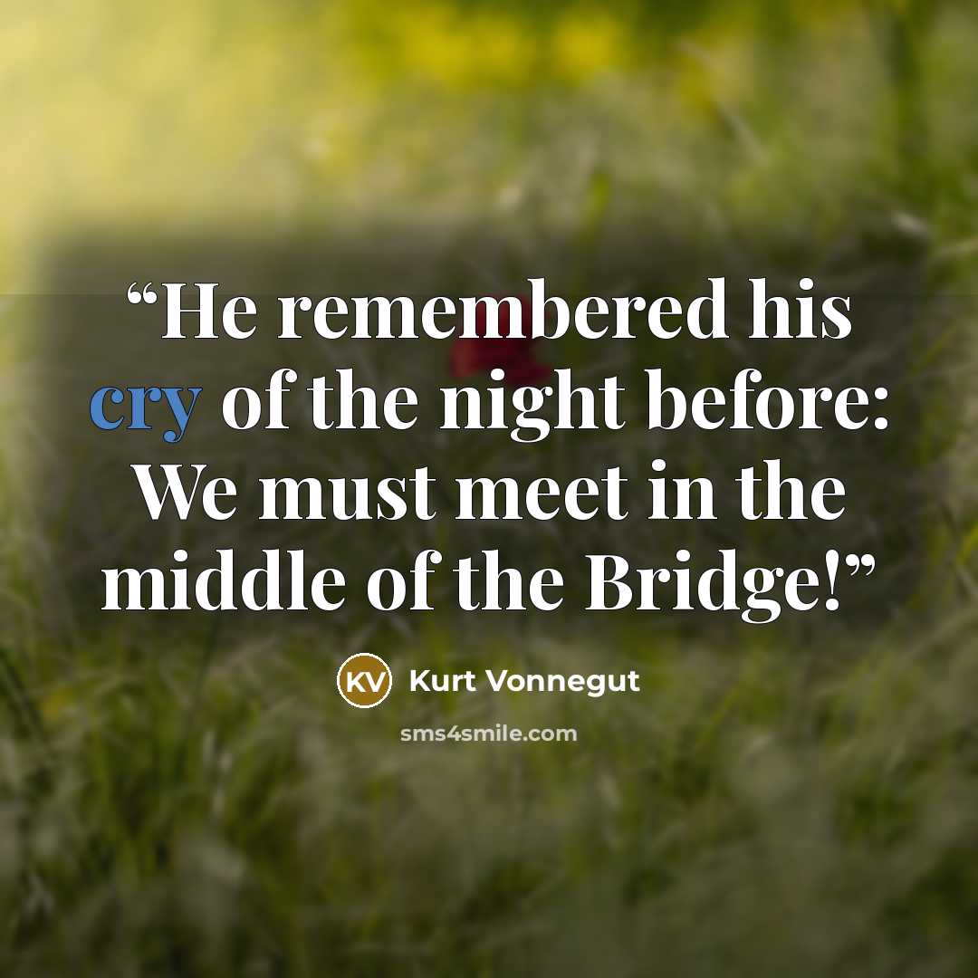 “He remembered his cry of the night before: We must meet in the middle of the Bridge!” quote by kurt Vonnegut