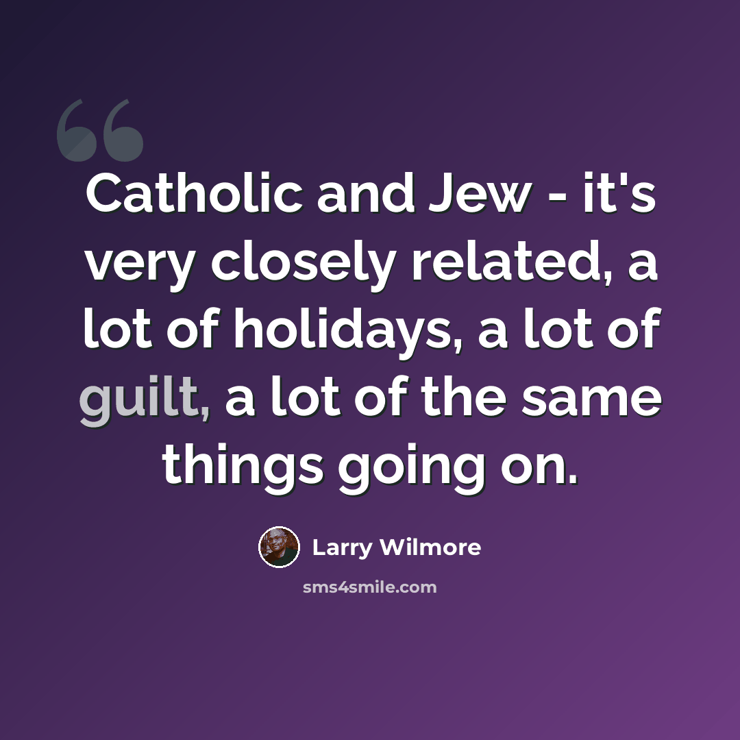 “Catholic and Jew - it's very closely related, a lot of holidays, a lot of guilt, a lot of the same things going on.” quote by Larry Wilmore