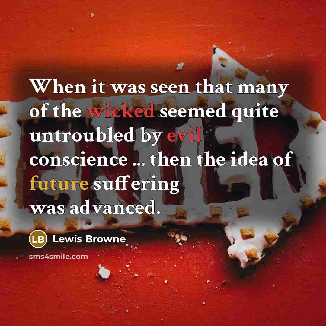 “When it was seen that many of the wicked seemed quite untroubled by evil conscience ... then the idea of future suffering was advanced.” quote by Lewis Browne