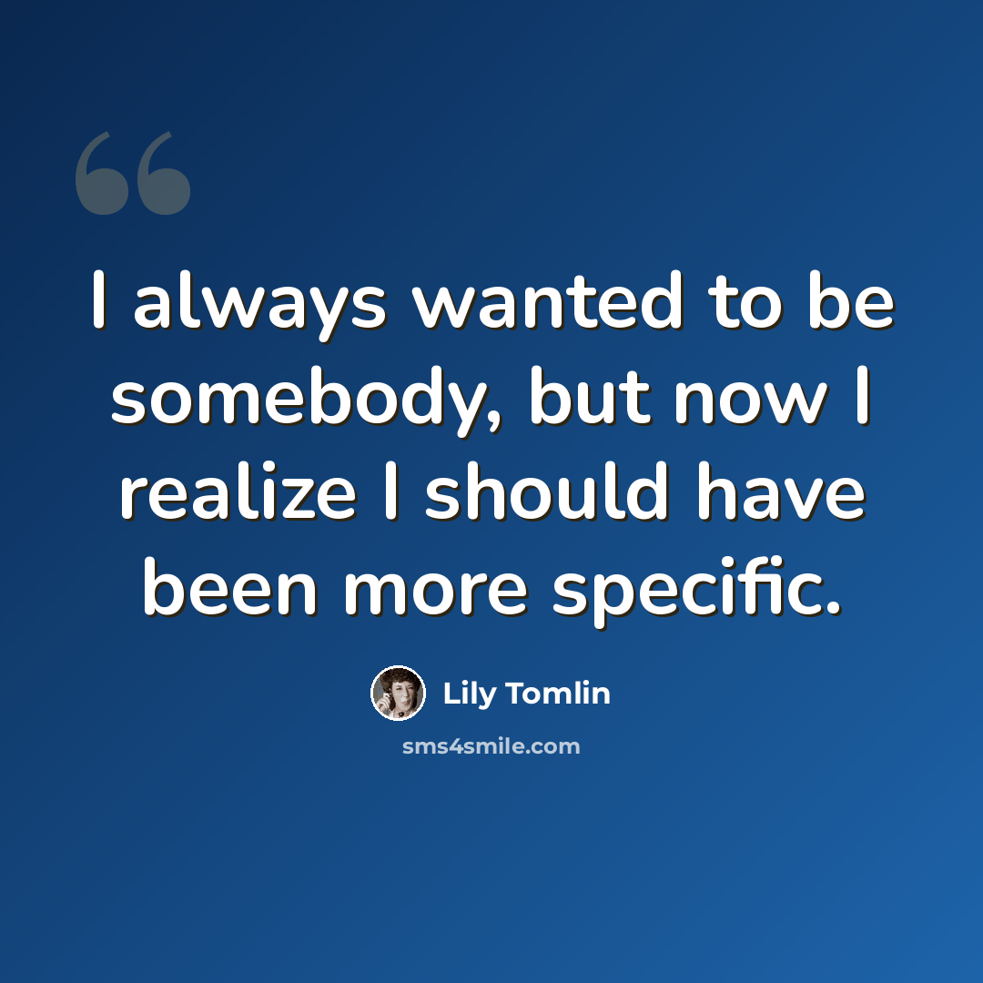 “I always wanted to be somebody, but now I realize I should have been more specific.” quote by Lily Tomlin