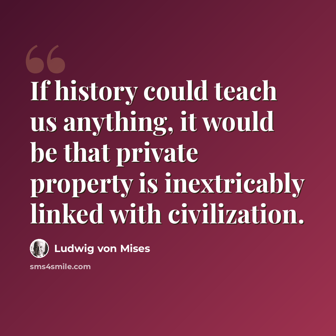 “If history could teach us anything, it would be that private property is inextricably linked with civilization.” quote by Ludwig von Mises