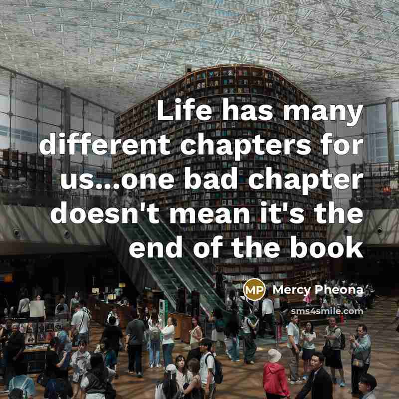 “Life has many different chapters for us...one bad chapter doesn't mean it's the end of the book” quote by Mercy Pheona