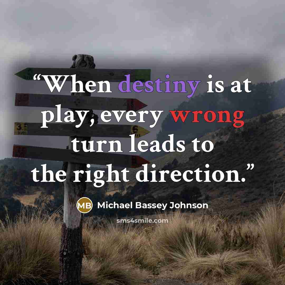 “When destiny is at play, every wrong turn leads to the right direction.” quote by Michael Bassey Johnson