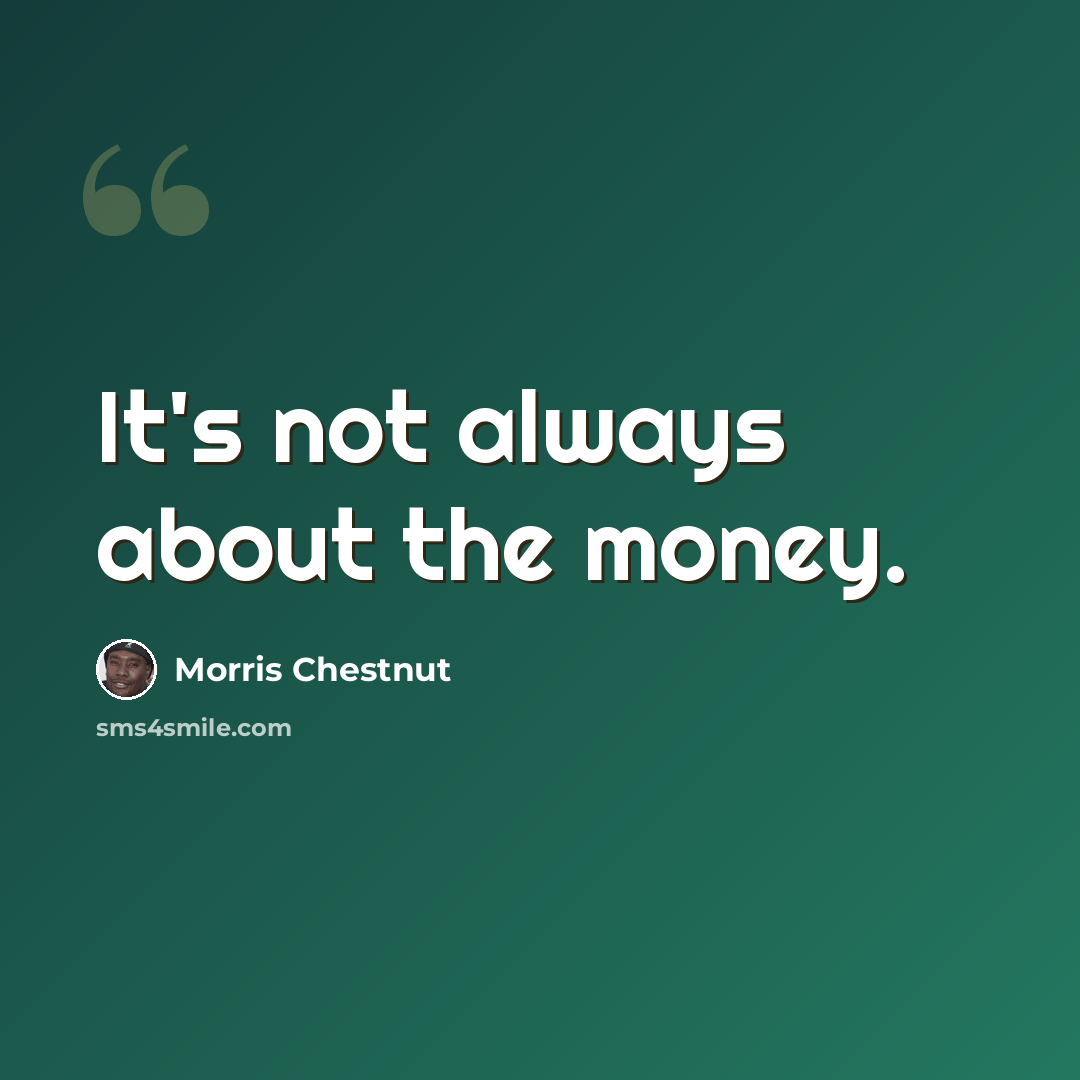 “It's not always about the money.” quote by Morris Chestnut