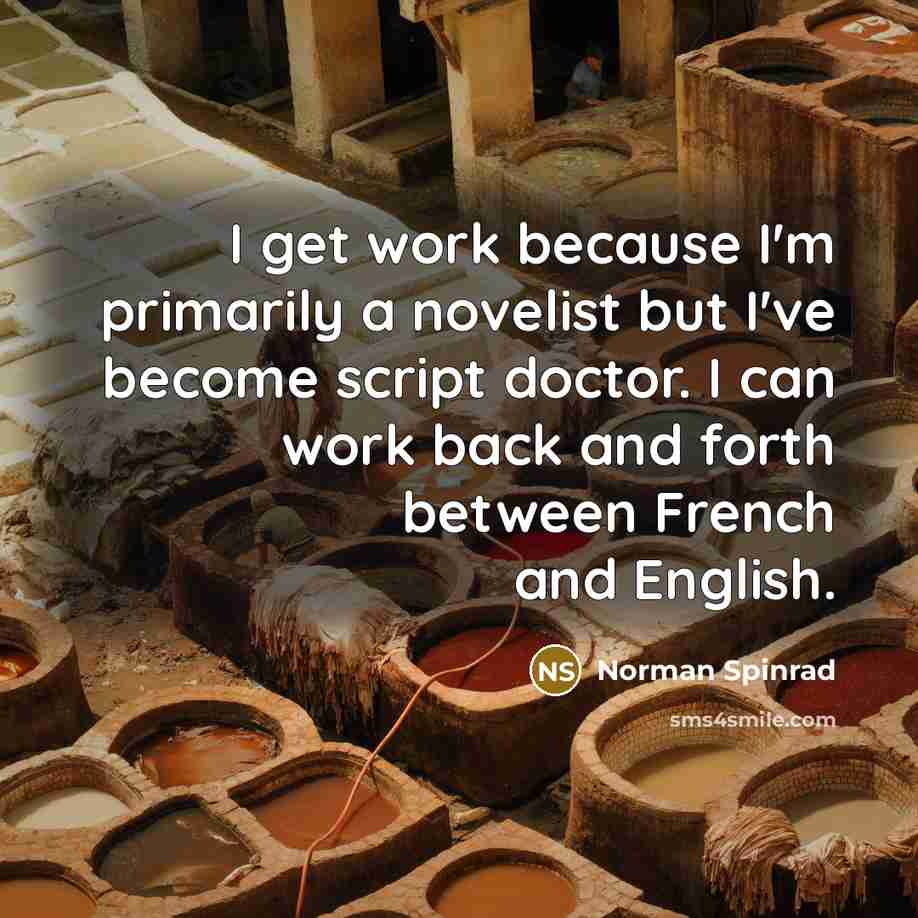 “I get work because I'm primarily a novelist but I've become script doctor. I can work back and forth between French and English.” quote by Norman Spinrad