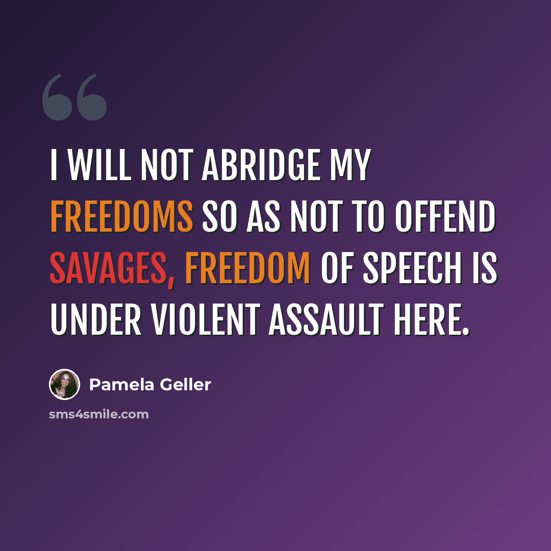 “I will not abridge my freedoms so as not to offend savages, freedom of speech is under violent assault here.” quote by Pamela Geller