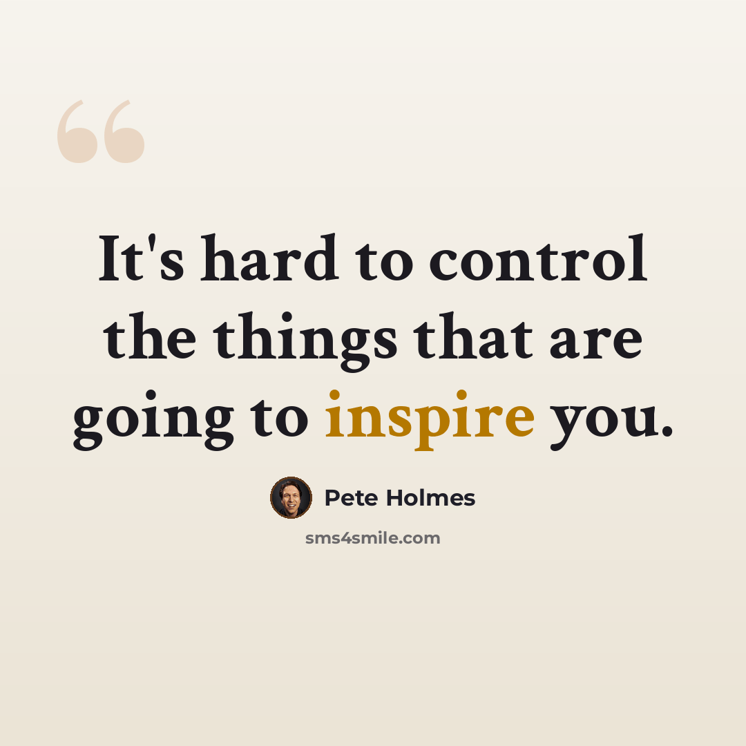 “It's hard to control the things that are going to inspire you.” quote by Pete Holmes