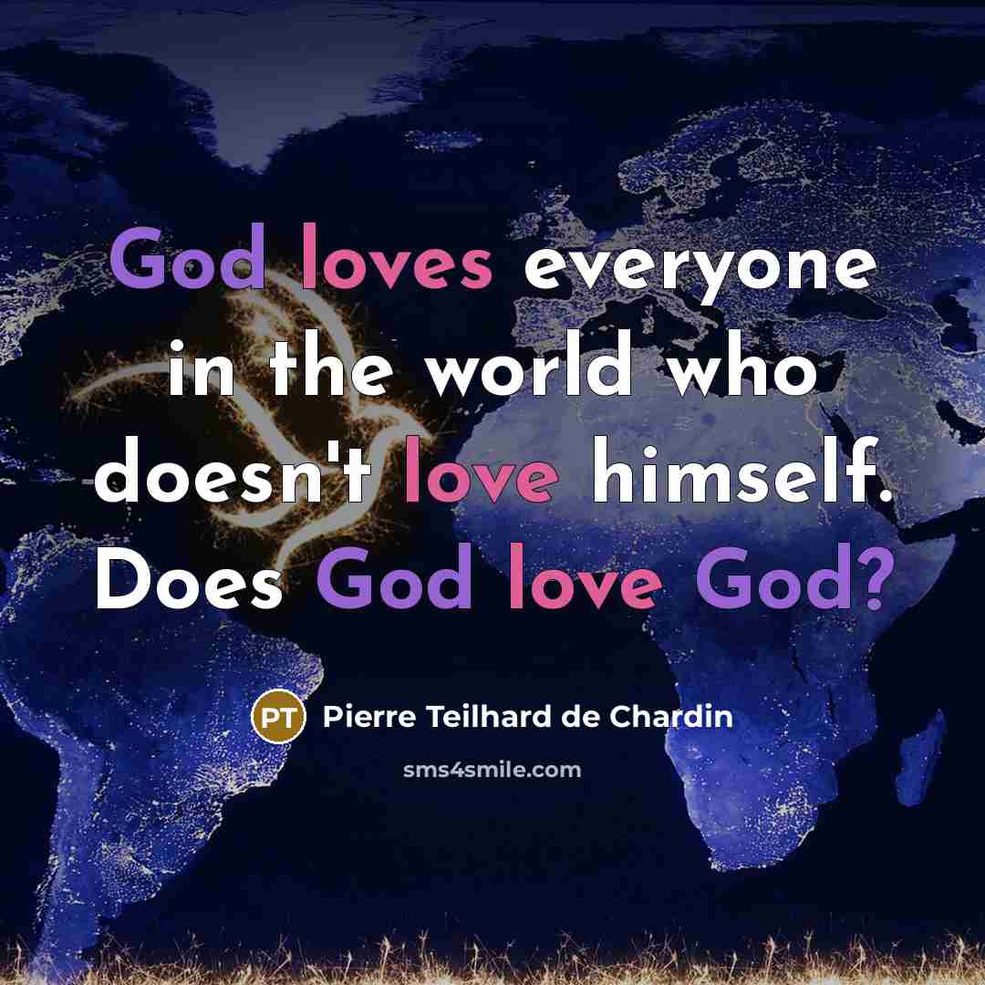 “God loves everyone in the world who doesn't love himself. Does God love God?” quote by Pierre Teilhard de Chardin