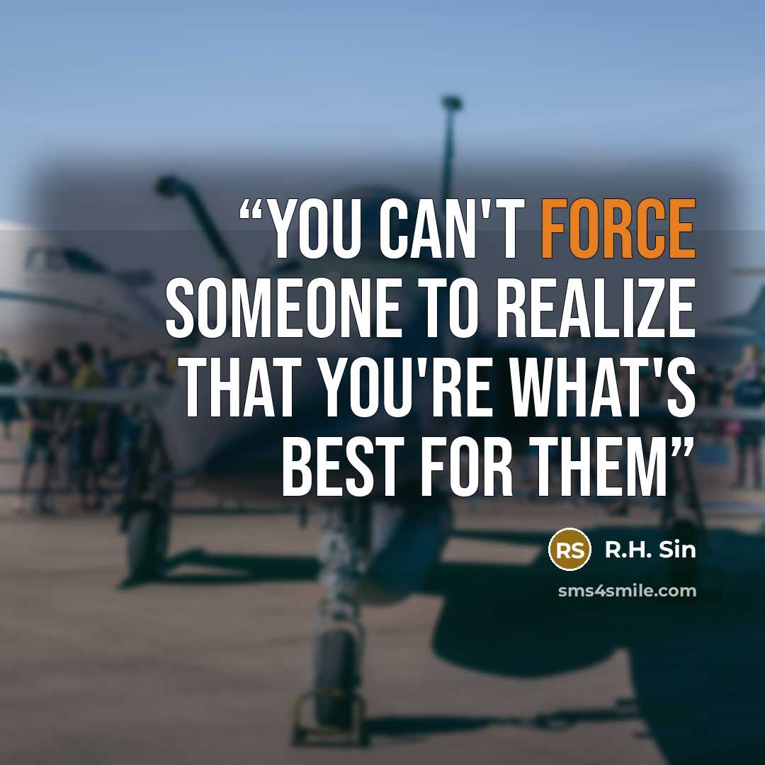 “you can't force someone to realize that you're what's best for them” quote by R.H. Sin