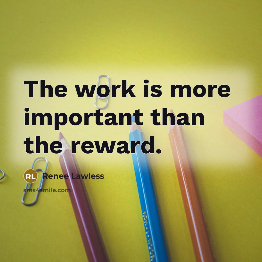 “The work is more important than the reward.” quote by Renee Lawless