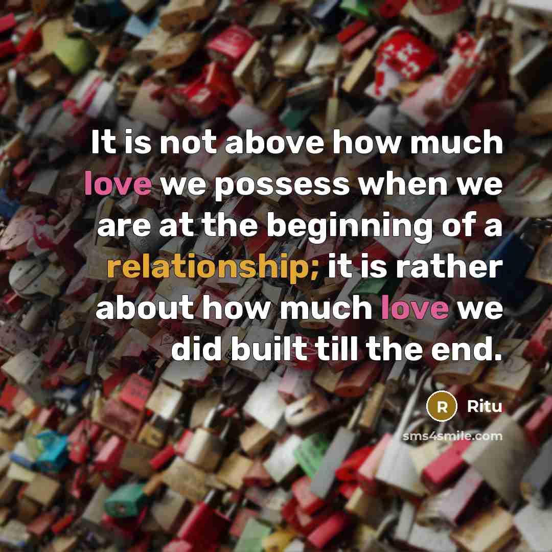“It is not above how much love we possess when we are at the beginning of a relationship; it is rather about how much love we did built till the end.” quote by Ritu