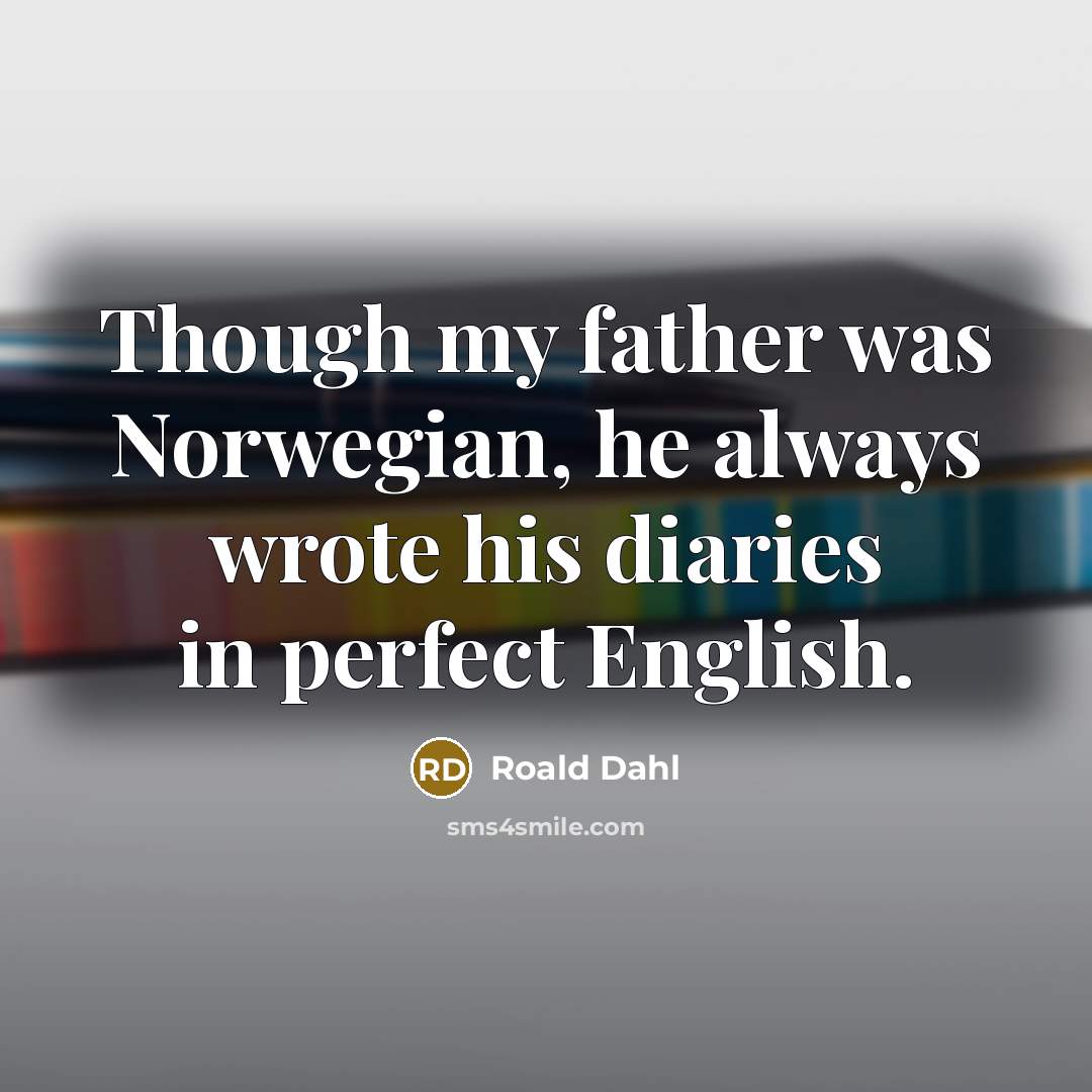 “Though my father was Norwegian, he always wrote his diaries in perfect English.” quote by Roald Dahl