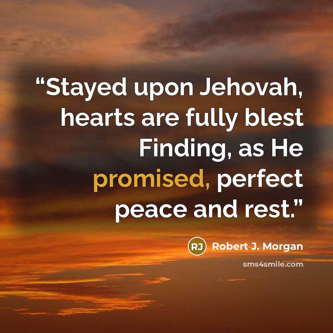 “Stayed upon Jehovah, hearts are fully blest Finding, as He promised, perfect peace and rest.” quote by Robert J. Morgan
