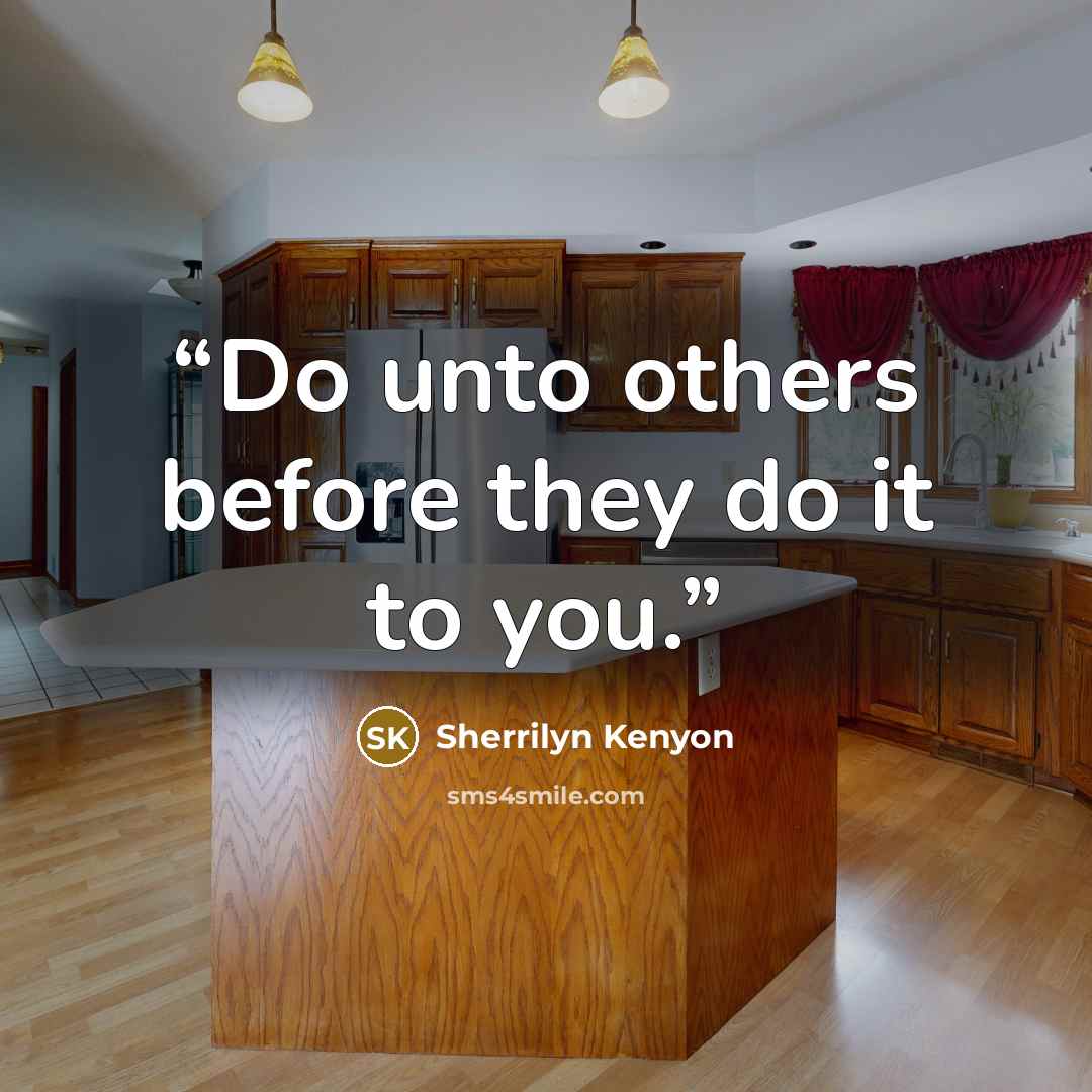 “Do unto others before they do it to you.” quote by Sherrilyn Kenyon