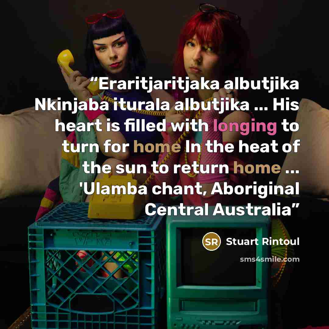 “Eraritjaritjaka albutjika Nkinjaba iturala albutjika ... His heart is filled with longing to turn for home In the heat of the sun to return home ... 'Ulamba chant, Aboriginal Central Australia” quote by Stuart Rintoul