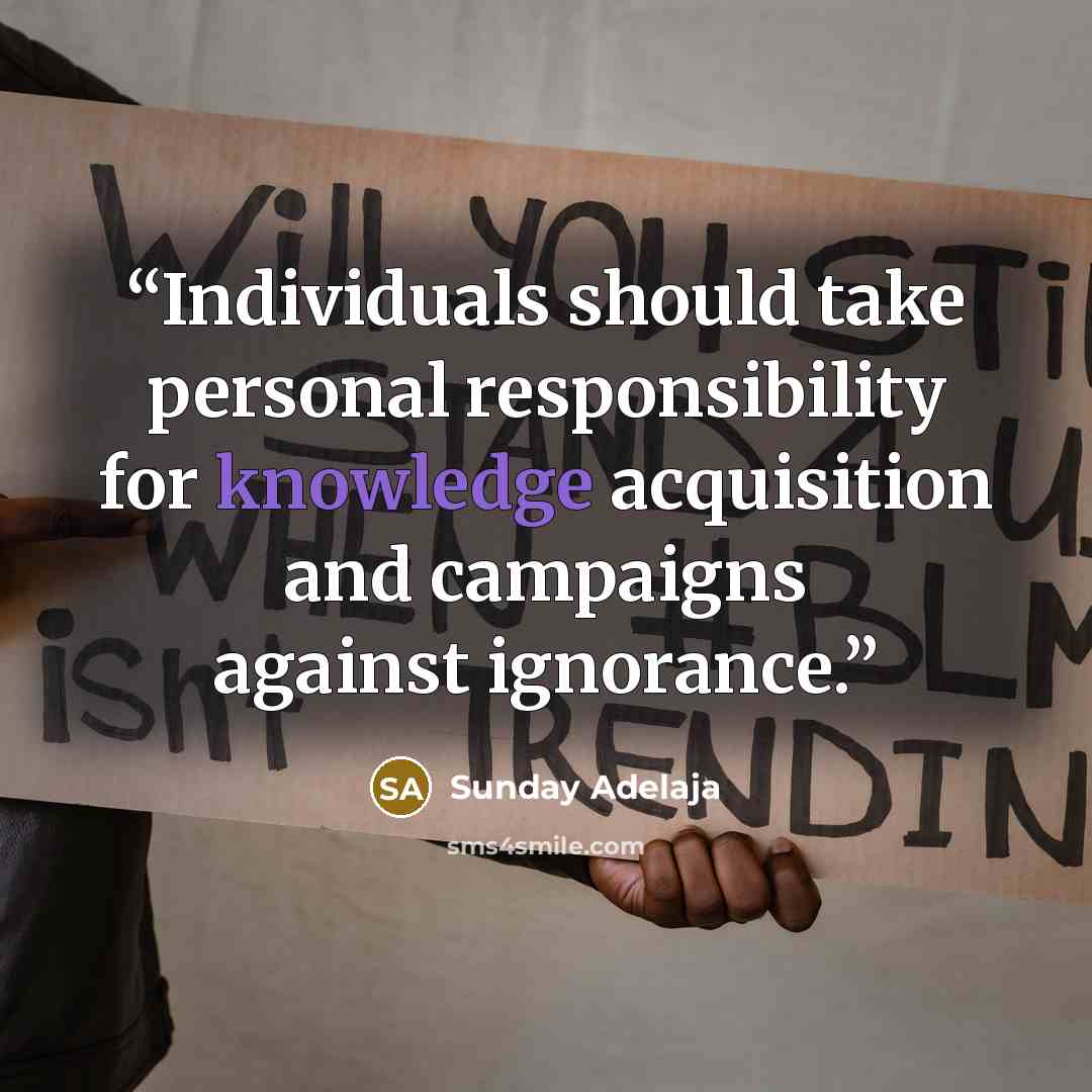 “Individuals should take personal responsibility for knowledge acquisition and campaigns against ignorance.” quote by Sunday Adelaja