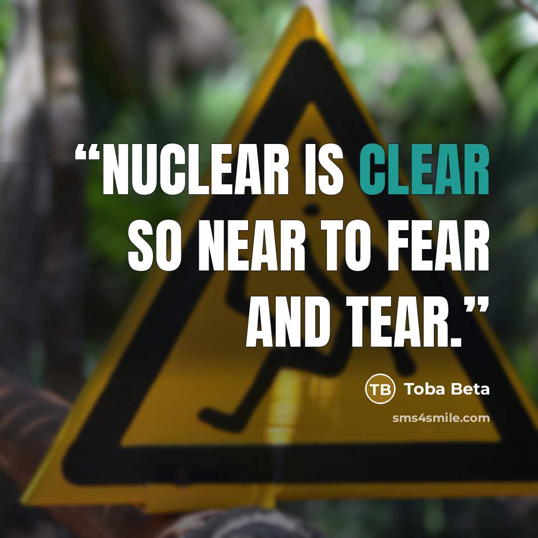 “Nuclear is clear so near to fear and tear.” quote by Toba Beta
