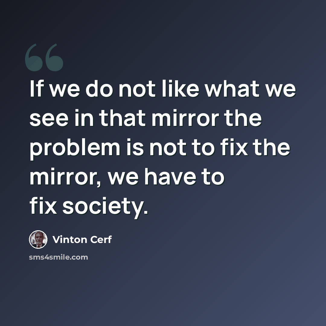 “If we do not like what we see in that mirror the problem is not to fix the mirror, we have to fix society.” quote by Vinton Cerf