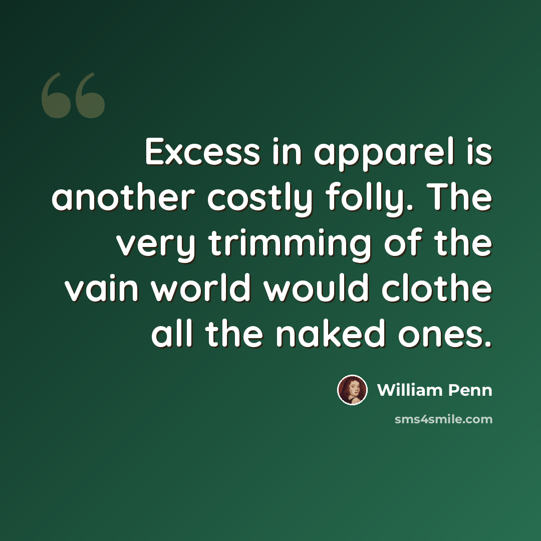 “Excess in apparel is another costly folly. The very trimming of the vain world would clothe all the naked ones.” quote by William Penn