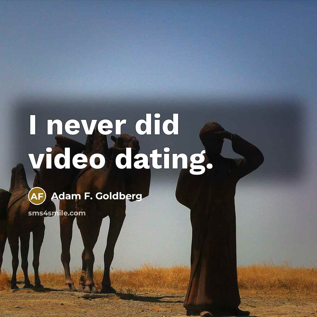 “I never did video dating.” quote by Adam F. Goldberg