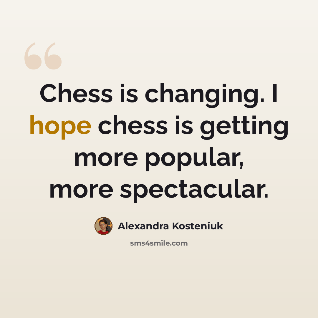 “Chess is changing. I hope chess is getting more popular, more spectacular.” quote by Alexandra Kosteniuk