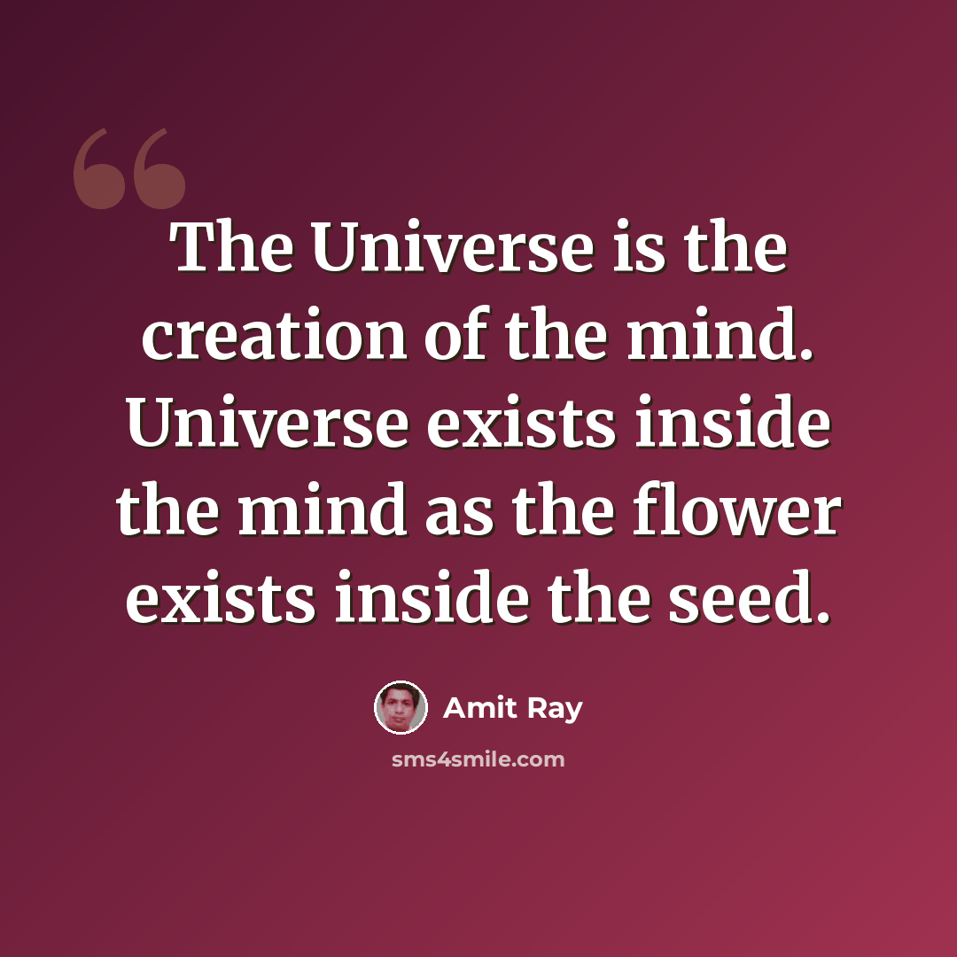 “The Universe is the creation of the mind. Universe exists inside the mind as the flower exists inside the seed.” quote by Amit Ray