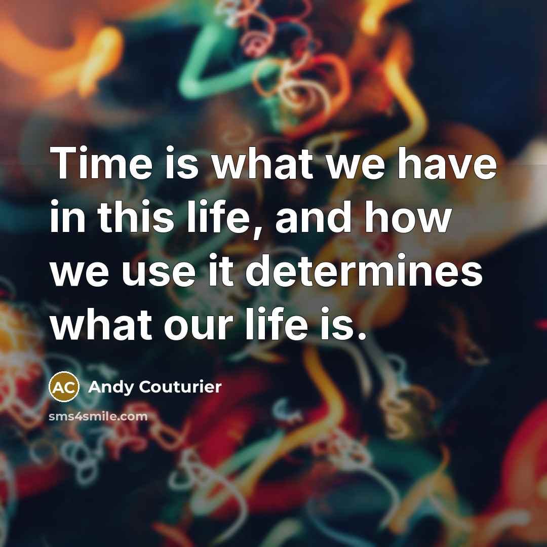 “Time is what we have in this life, and how we use it determines what our life is.” quote by Andy Couturier
