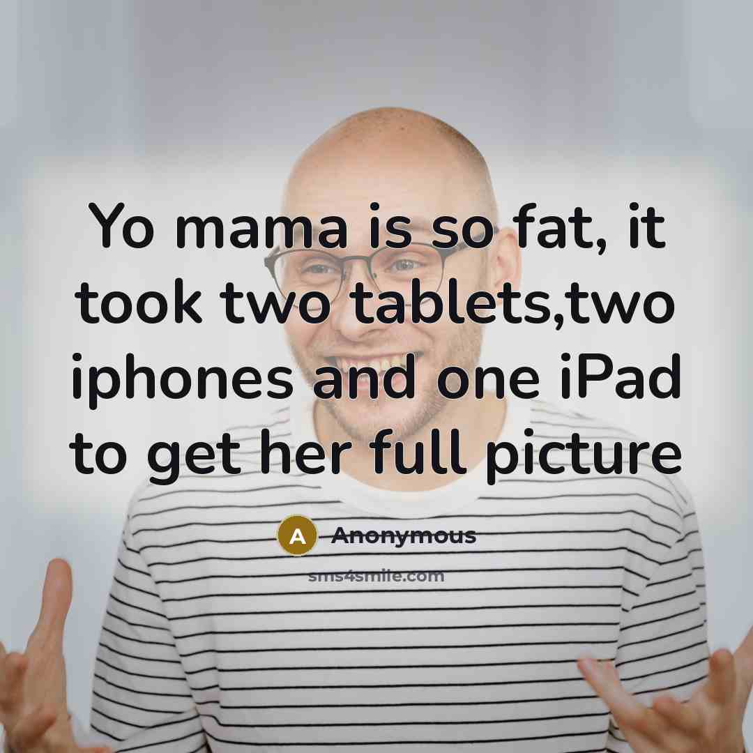 “Yo mama is so fat, it took two tablets,two iphones and one iPad to get her full picture” quote by Anonymous