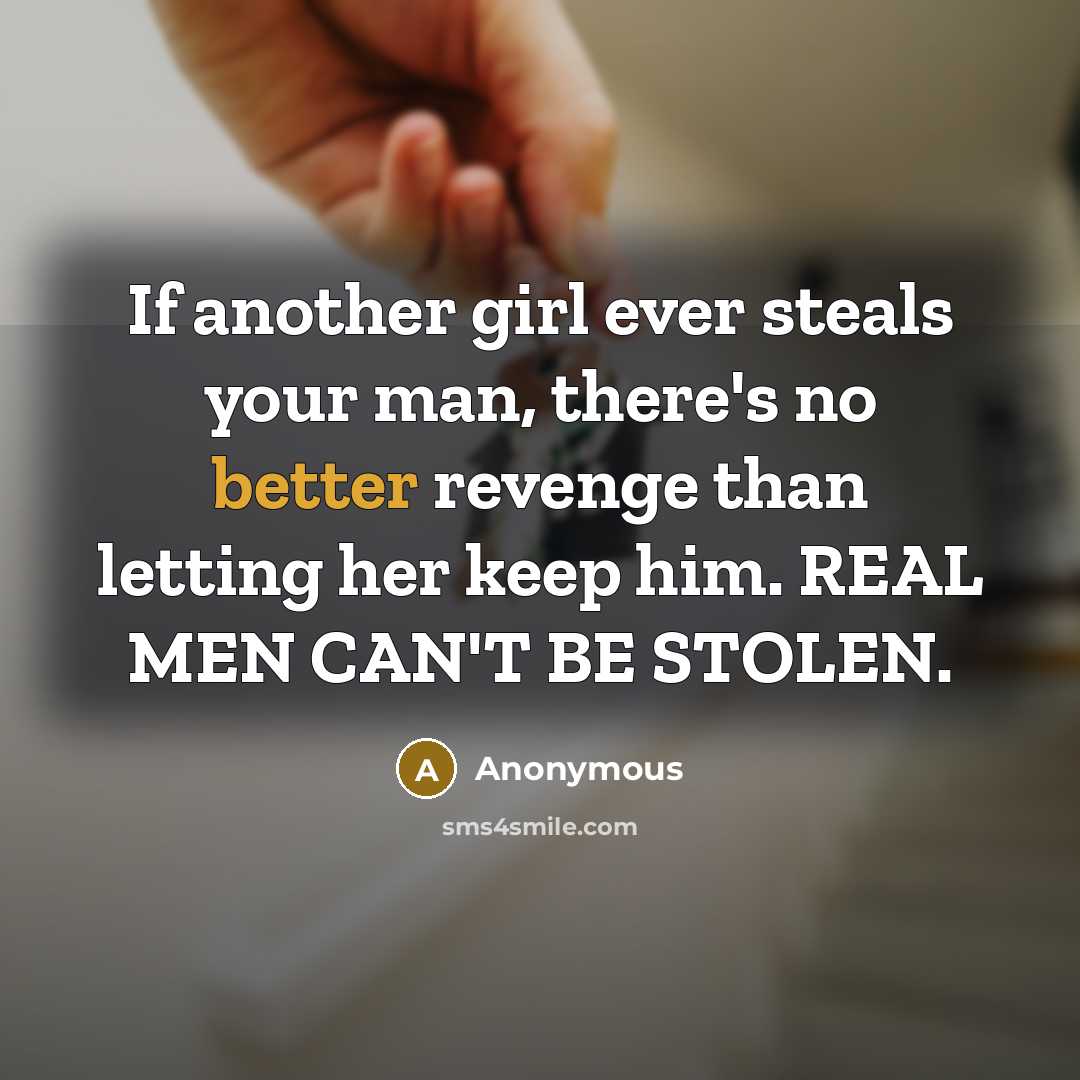 “If another girl ever steals your man, there's no better revenge than letting her keep him. REAL MEN CAN'T BE STOLEN.” quote by Anonymous