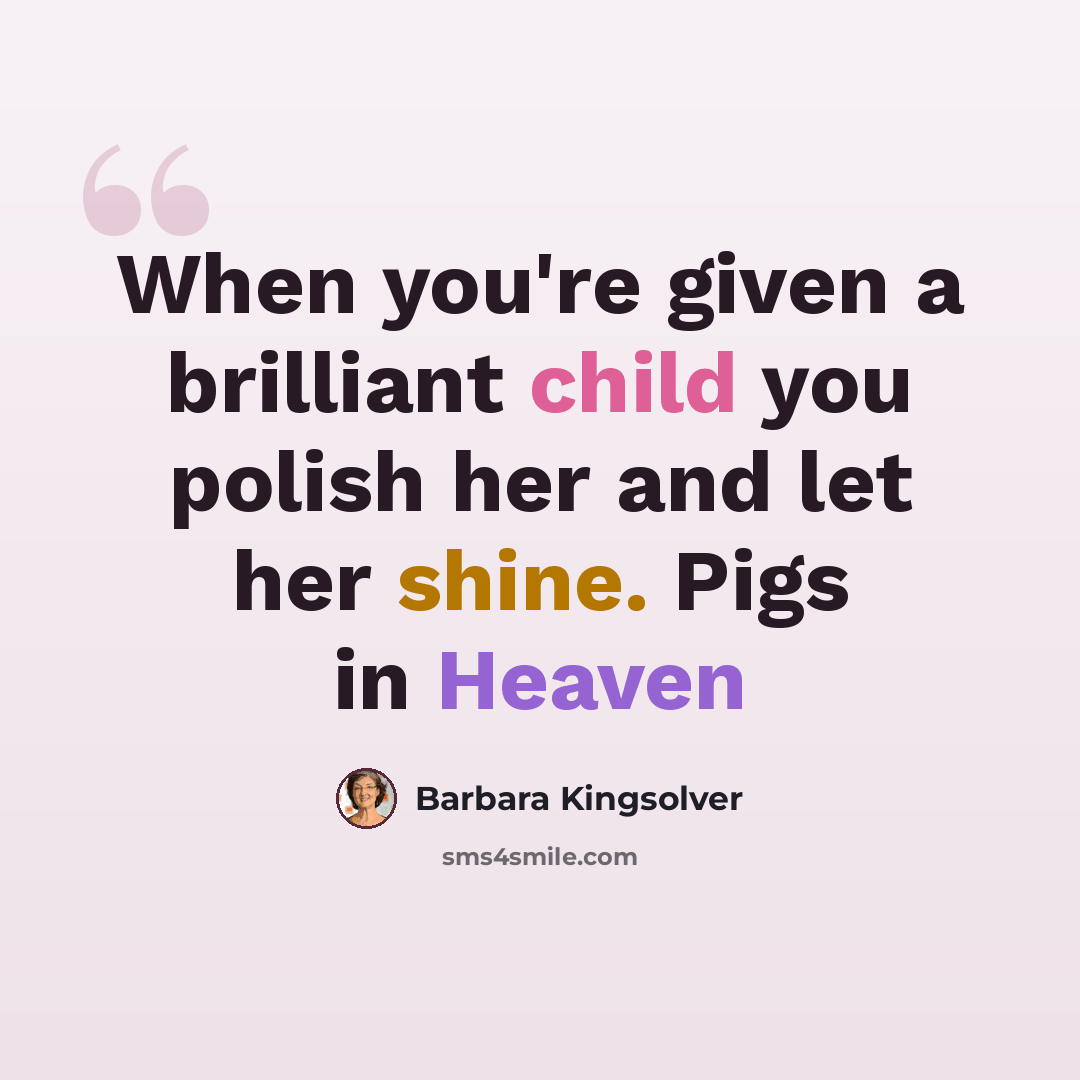 “When you're given a brilliant child you polish her and let her shine. Pigs in Heaven” quote by Barbara Kingsolver