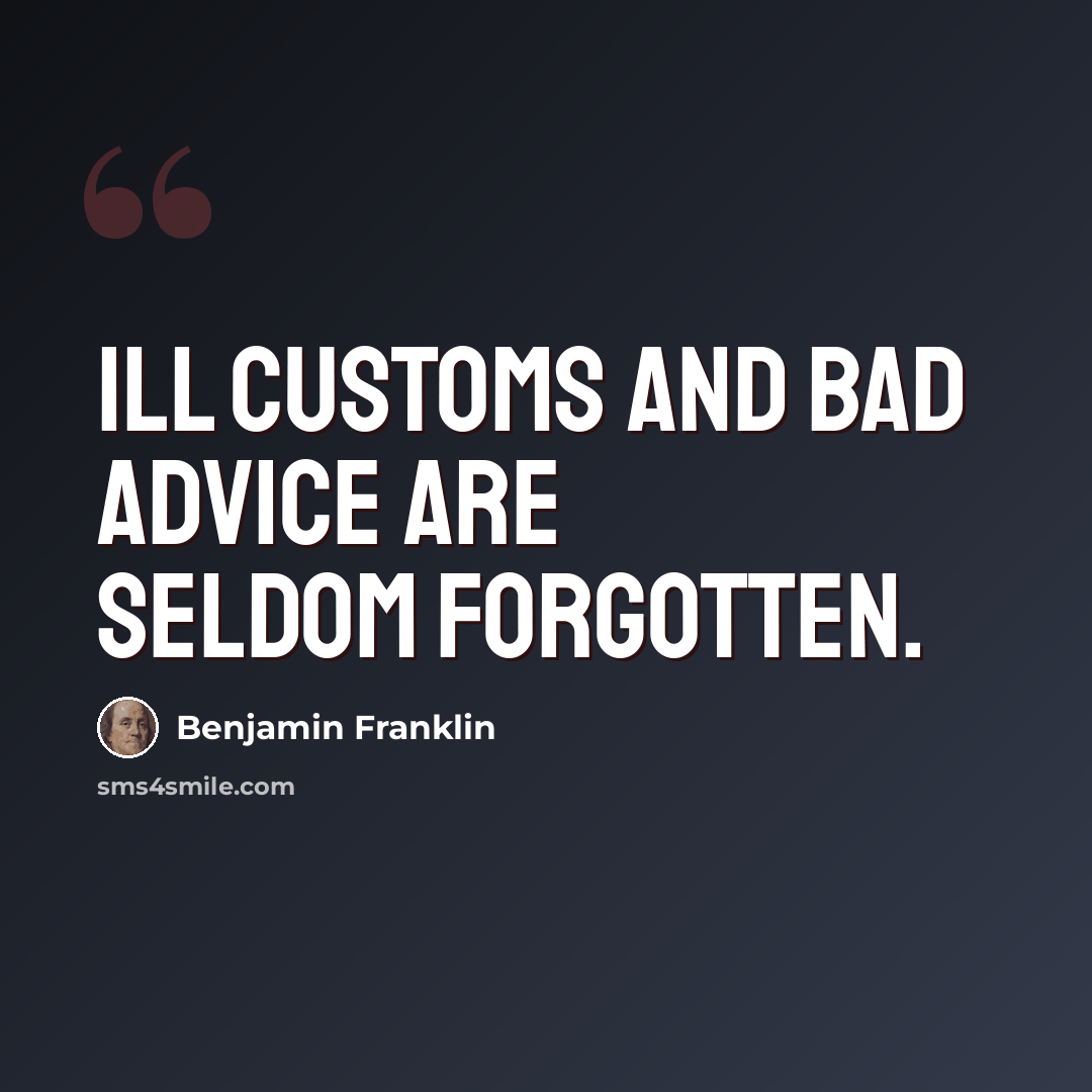 “Ill customs and bad advice are seldom forgotten.” quote by Benjamin Franklin