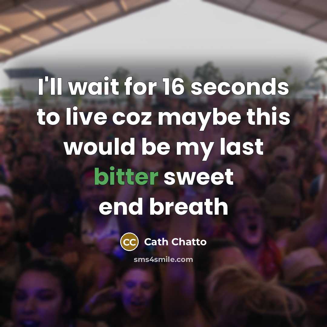 “I'll wait for 16 seconds to live coz maybe this would be my last bitter sweet end breath” quote by Cath Chatto