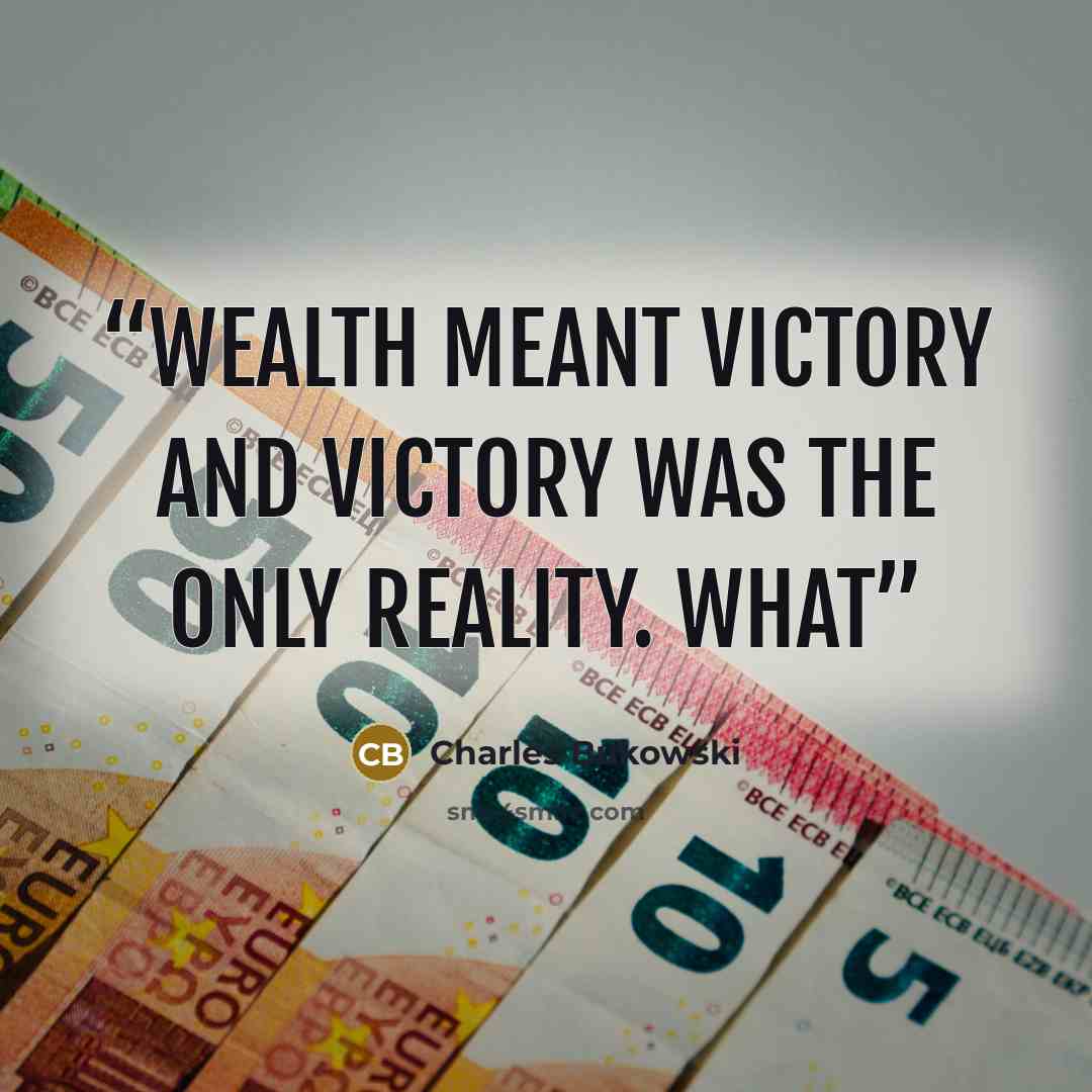 “Wealth meant victory and victory was the only reality. What” quote by Charles Bukowski